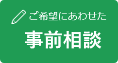 ご希望にあわせた 事前相談